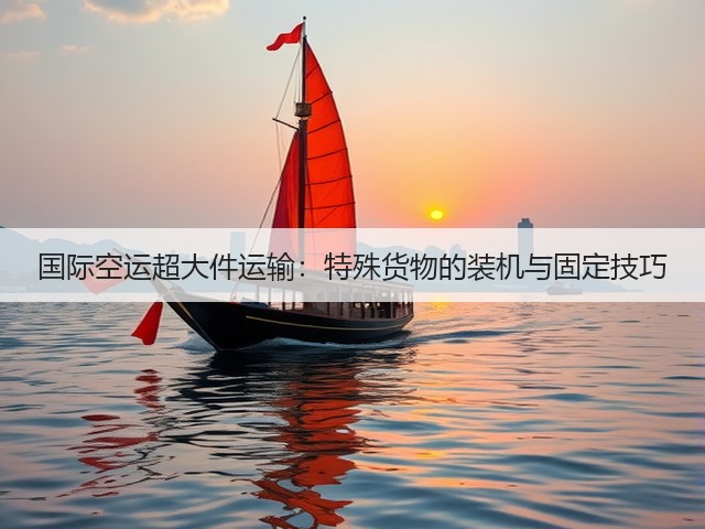国际空运超大件运输：特殊货物的装机与固定技巧(图3)