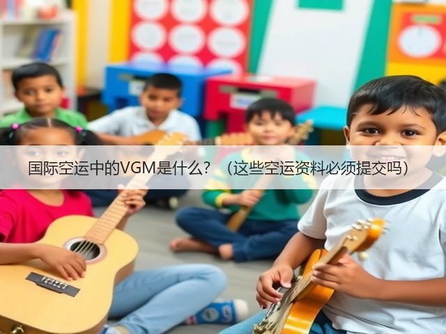 国际空运中的VGM是什么?(这些空运资料必须提交吗)(图1) 国际空运中的VGM是什么?(这些空运资料必须提交吗)(图1)