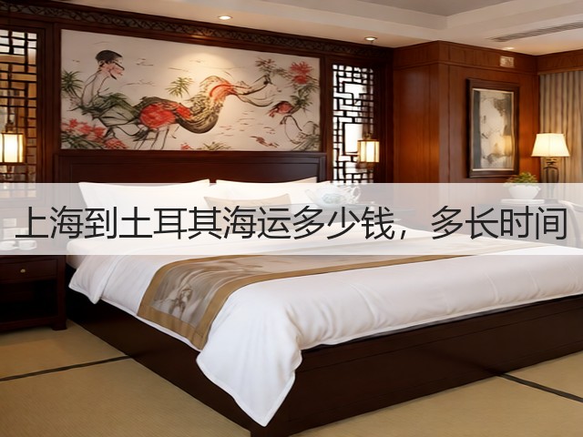 上海到土耳其海运多少钱,多长时间(图1) 上海到土耳其海运多少钱,多长时间(图1)