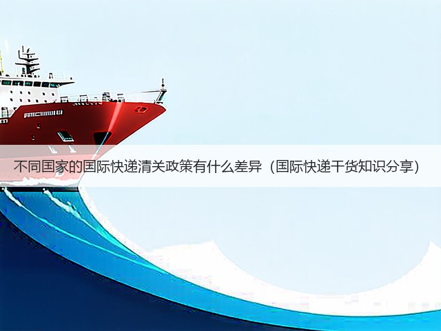不同国家的国际快递清关政策有什么差异(国际快递干货知识分享)(图2) 不同国家的国际快递清关政策有什么差异(国际快递干货知识分享)(图2)