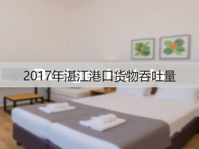 2017年湛江港口货物吞吐量(图3) 2017年湛江港口货物吞吐量(图3)