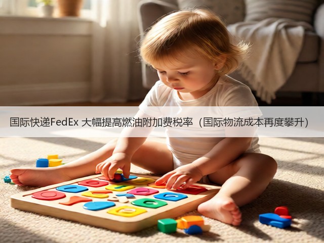 国际快递FedEx 大幅提高燃油附加费税率(国际物流成本再度攀升)(图3) 国际快递FedEx 大幅提高燃油附加费税率(国际物流成本再度攀升)(图3)