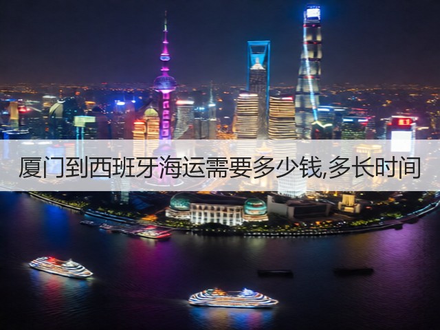 厦门到西班牙海运需要多少钱,多长时间(图1)