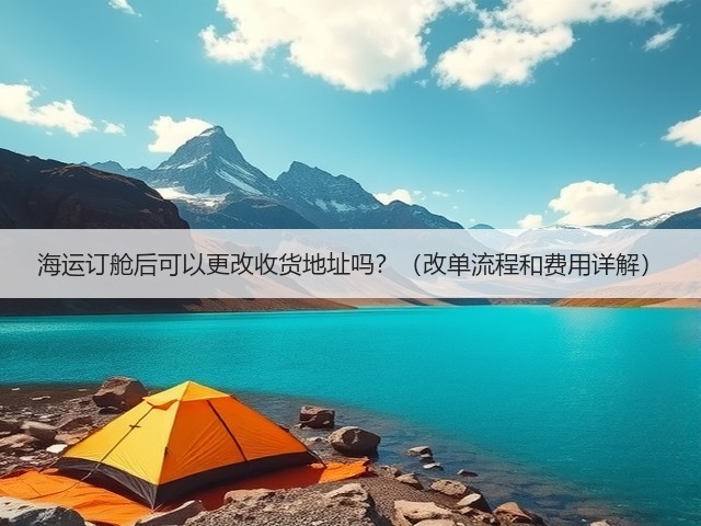 海运订舱后可以更改收货地址吗？（改单流程和费用详解）(图1)