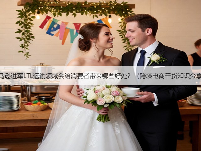亚马逊进军LTL运输领域会给消费者带来哪些好处？（跨境电商干货知识分享）(图1)