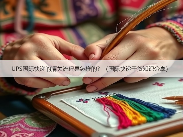 UPS国际快递的清关流程是怎样的?(国际快递干货知识分享)(图1) UPS国际快递的清关流程是怎样的?(国际快递干货知识分享)(图1)