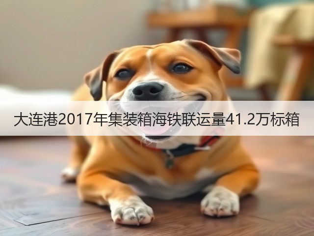 大连港2017年集装箱海铁联运量41.2万标箱(图2)