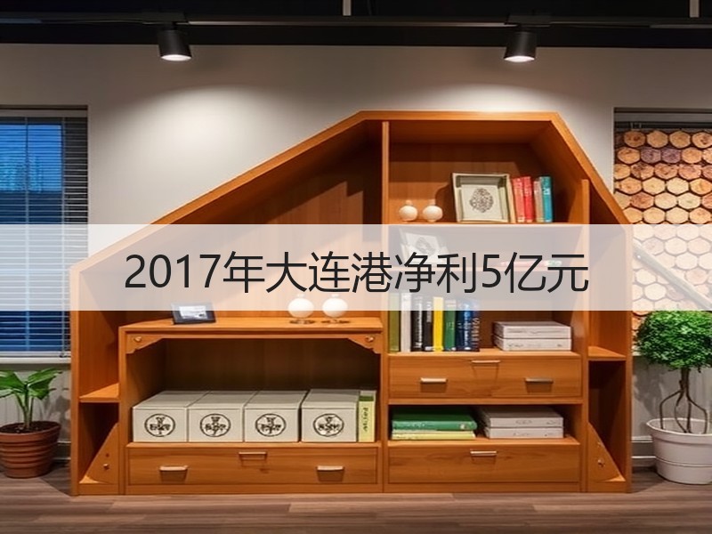 2017年大连港净利5亿元