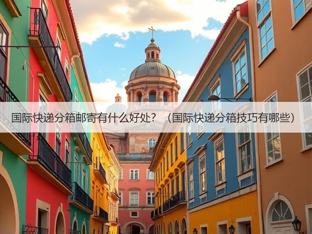 国际快递分箱邮寄有什么好处?(国际快递分箱技巧有哪些)(图1) 国际快递分箱邮寄有什么好处?(国际快递分箱技巧有哪些)(图1)