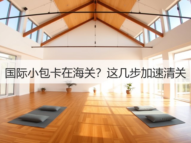 国际小包卡在海关？这几步加速清关(图1)