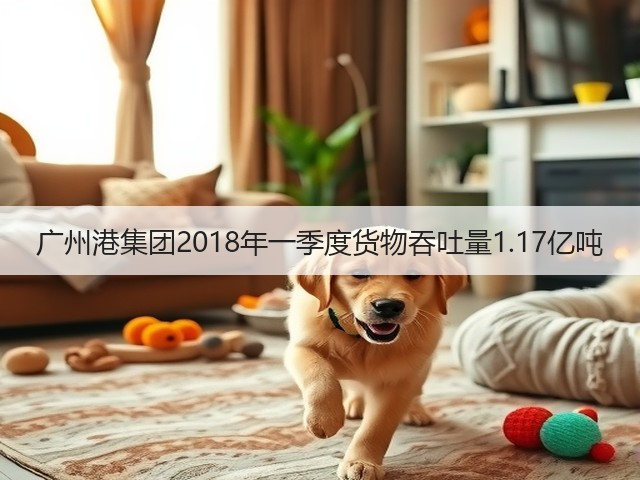广州港集团2018年一季度货物吞吐量1.17亿吨(图2)