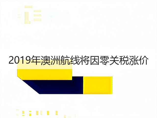 2019年澳洲航线将因零关税涨价(图3) 2019年澳洲航线将因零关税涨价(图3)