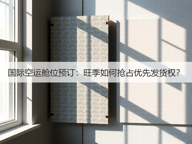 国际空运舱位预订:旺季如何抢占优先发货权?(图1) 国际空运舱位预订:旺季如何抢占优先发货权?(图1)