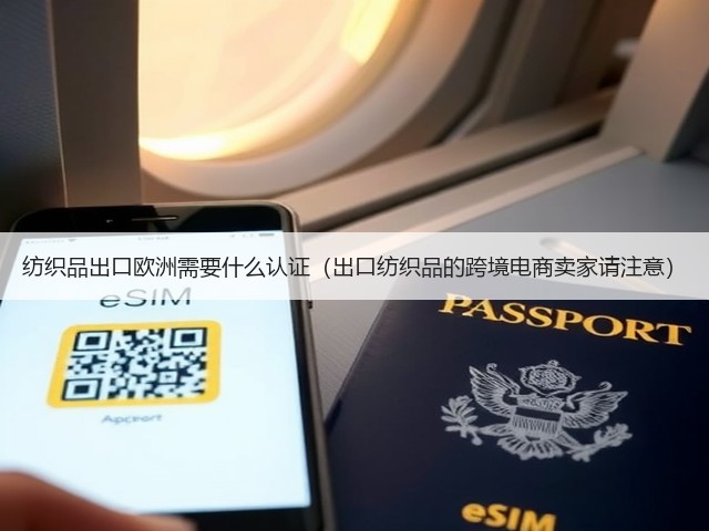 纺织品出口欧洲需要什么认证(出口纺织品的跨境电商卖家请注意)(图3) 纺织品出口欧洲需要什么认证(出口纺织品的跨境电商卖家请注意)(图3)