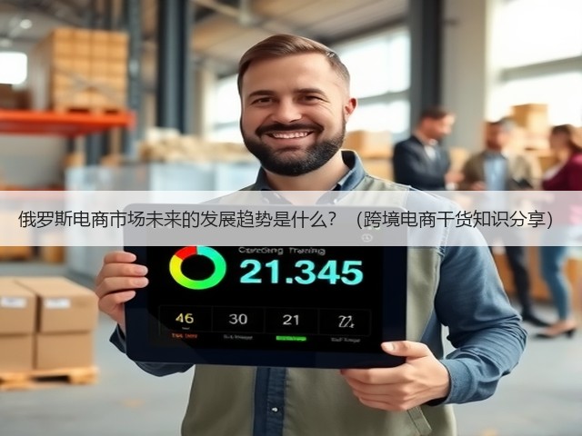俄罗斯电商市场未来的发展趋势是什么？（跨境电商干货知识分享）(图3)