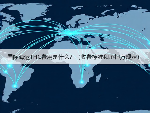 国际海运THC费用是什么?(收费标准和承担方规定)(图1) 国际海运THC费用是什么?(收费标准和承担方规定)(图1)