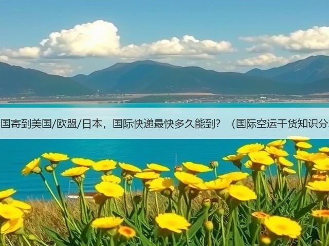 从中国寄到美国/欧盟/日本，国际快递最快多久能到？（国际空运干货知识分享）(图1)