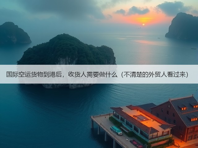 国际空运货物到港后,收货人需要做什么(不清楚的外贸人看过来)(图1) 国际空运货物到港后,收货人需要做什么(不清楚的外贸人看过来)(图1)