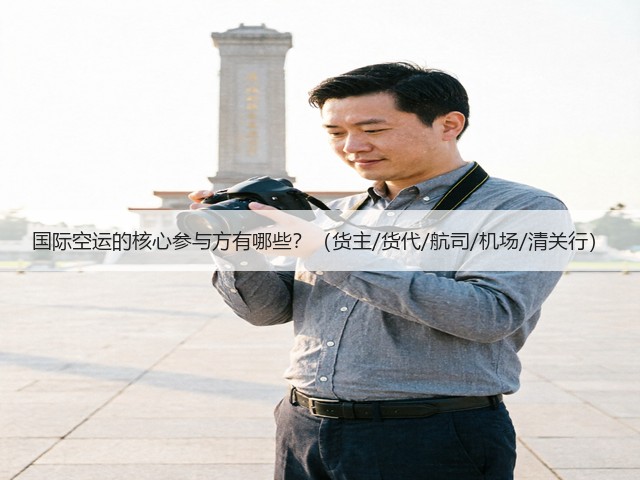 国际空运的核心参与方有哪些？（货主/货代/航司/机场/清关行）(图1)