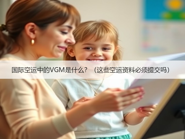 国际空运中的VGM是什么?(这些空运资料必须提交吗)(图2) 国际空运中的VGM是什么?(这些空运资料必须提交吗)(图2)