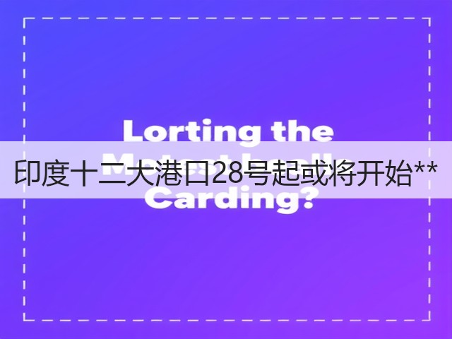 印度十二大港口28号起或将开始**(图1)