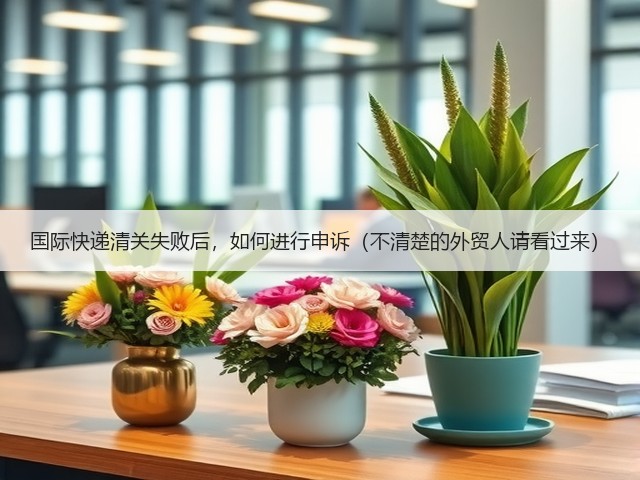 国际快递清关失败后,如何进行申诉(不清楚的外贸人请看过来)(图2) 国际快递清关失败后,如何进行申诉(不清楚的外贸人请看过来)(图2)