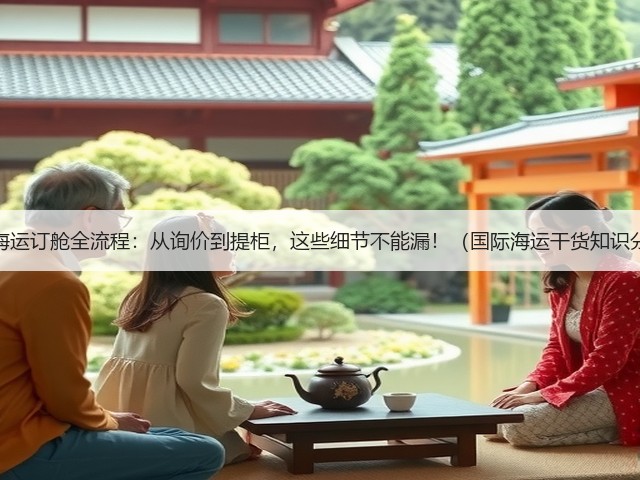 国际海运订舱全流程:从询价到提柜,这些细节不能漏!(国际海运干货知识分享)(图3) 国际海运订舱全流程:从询价到提柜,这些细节不能漏!(国际海运干货知识分享)(图3)
