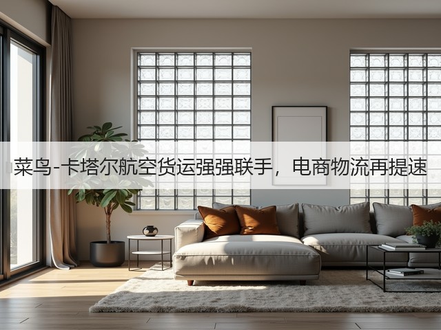 菜鸟-卡塔尔航空货运强强联手，电商物流再提速(图1)