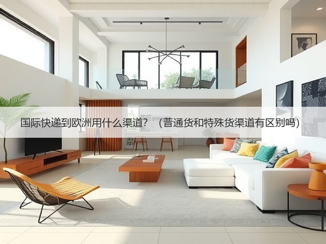 国际快递到欧洲用什么渠道?(普通货和特殊货渠道有区别吗)(图1) 国际快递到欧洲用什么渠道?(普通货和特殊货渠道有区别吗)(图1)