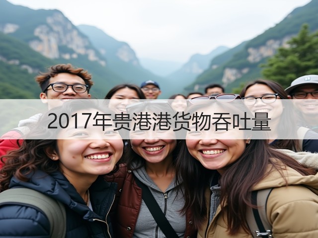 2017年贵港港货物吞吐量(图1)