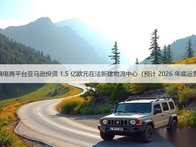 跨境电商平台亚马逊投资 1.5 亿欧元在法新建物流中心(预计 2026 年底运营)(图1) 跨境电商平台亚马逊投资 1.5 亿欧元在法新建物流中心(预计 2026 年底运营)(图1)