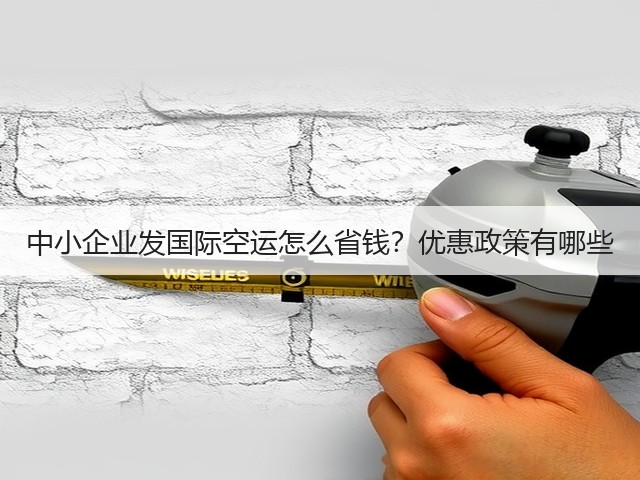 中小企业发国际空运怎么省钱？优惠政策有哪些(图3)