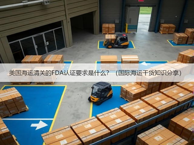 美国海运清关的FDA认证要求是什么？（国际海运干货知识分享）(图1)