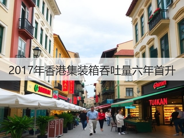 2017年香港集装箱吞吐量六年首升(图3)