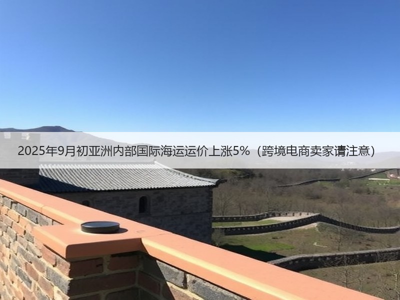 2025年9月初亚洲内部国际海运运价上涨5%（跨境电商卖家请注意）