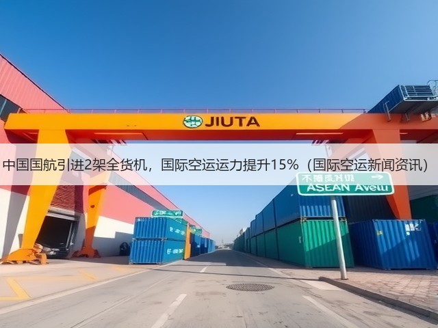 中国国航引进2架全货机，国际空运运力提升15%（国际空运新闻资讯）(图2)
