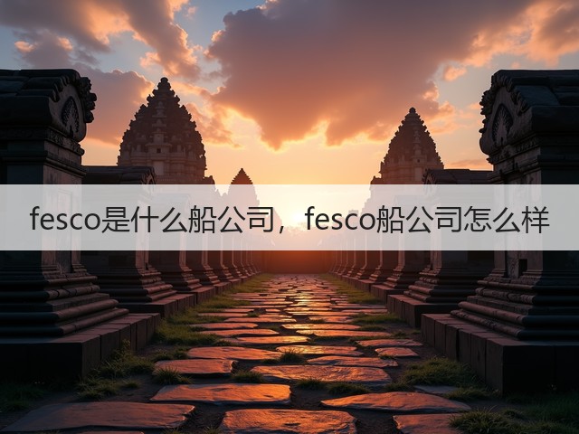 fesco是什么船公司,fesco船公司怎么样(图1) fesco是什么船公司,fesco船公司怎么样(图1)