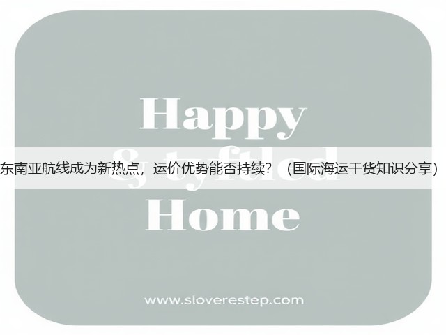 东南亚航线成为新热点，运价优势能否持续？（国际海运干货知识分享）(图3)