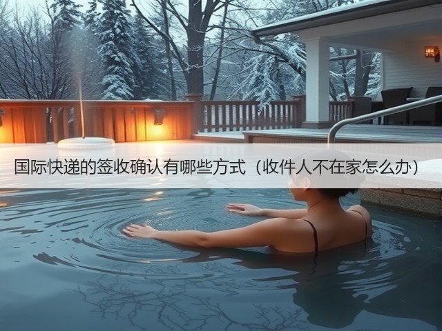 国际快递的签收确认有哪些方式（收件人不在家怎么办）(图3)