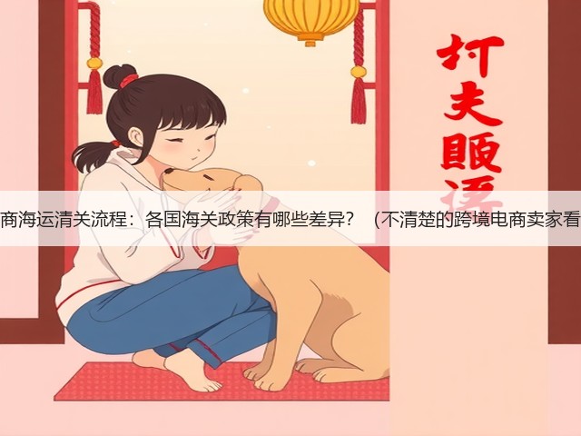 跨境电商海运清关流程:各国海关政策有哪些差异?(不清楚的跨境电商卖家看过来)(图1) 跨境电商海运清关流程:各国海关政策有哪些差异?(不清楚的跨境电商卖家看过来)(图1)