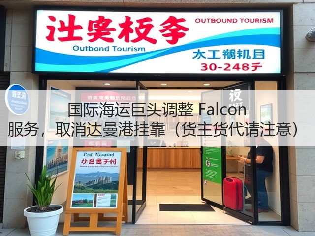 国际海运巨头调整 Falcon 服务,取消达曼港挂靠(货主货代请注意)(图1) 国际海运巨头调整 Falcon 服务,取消达曼港挂靠(货主货代请注意)(图1)