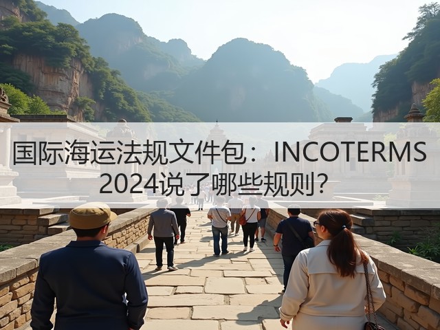 国际海运法规文件包：INCOTERMS 2024说了哪些规则？(图3)