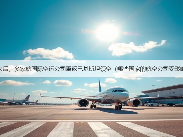 印巴停火后,多家航国际空运公司重返巴基斯坦领空(哪些国家的航空公司受影响最大)(图1) 印巴停火后,多家航国际空运公司重返巴基斯坦领空(哪些国家的航空公司受影响最大)(图1)