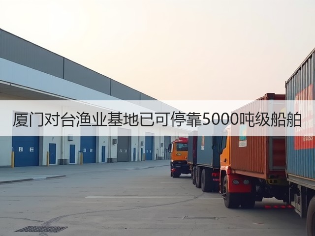 厦门对台渔业基地已可停靠5000吨级船舶(图3)