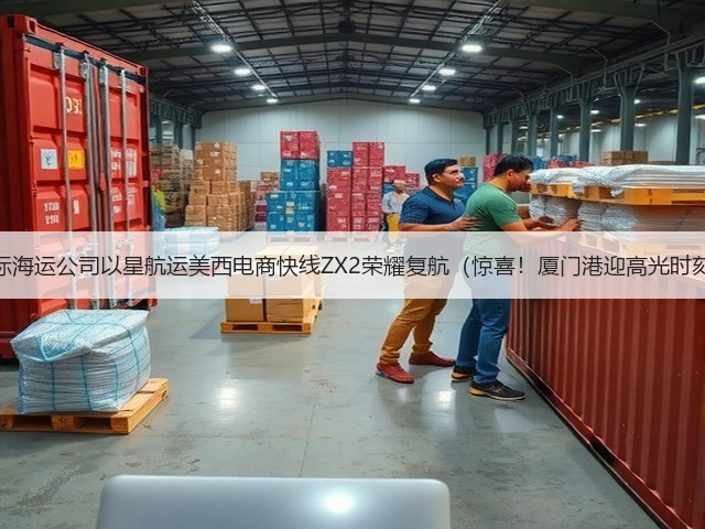 国际海运公司以星航运美西电商快线ZX2荣耀复航(惊喜!厦门港迎高光时刻)(图3) 国际海运公司以星航运美西电商快线ZX2荣耀复航(惊喜!厦门港迎高光时刻)(图3)