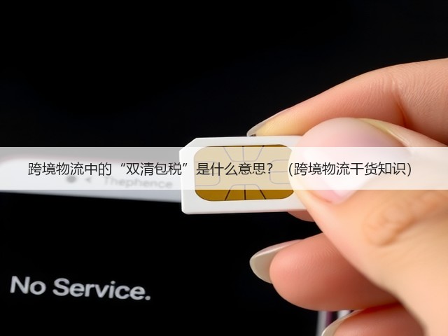跨境物流中的“双清包税”是什么意思?(跨境物流干货知识)(图3) 跨境物流中的“双清包税”是什么意思?(跨境物流干货知识)(图3)