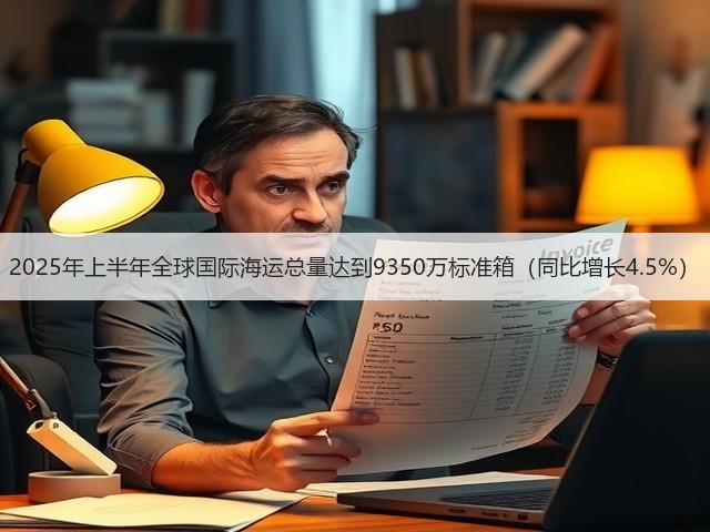 2025年上半年全球国际海运总量达到9350万标准箱（同比增长4.5%）(图1)