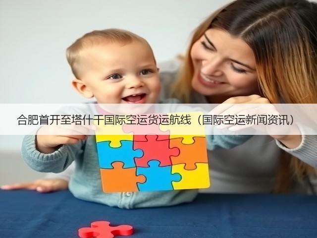 合肥首开至塔什干国际空运货运航线(国际空运新闻资讯)(图3) 合肥首开至塔什干国际空运货运航线(国际空运新闻资讯)(图3)