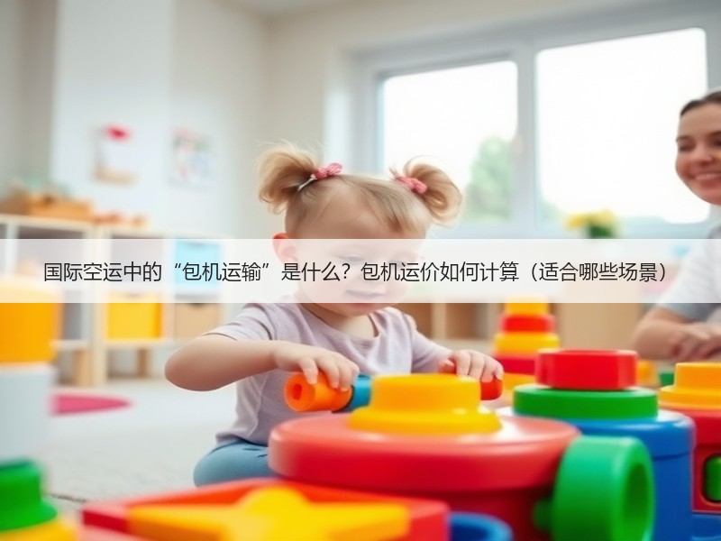 国际空运中的“包机运输”是什么？包机运价如何计算（适合哪些场景）