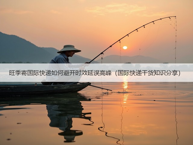 旺季寄国际快递如何避开时效延误高峰（国际快递干货知识分享）(图1)